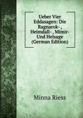 Minna Riess Ueber Vier Eddasagen: Die Ragnarok- , Heimdall- , Mimir- Und Helsage (German Edition)