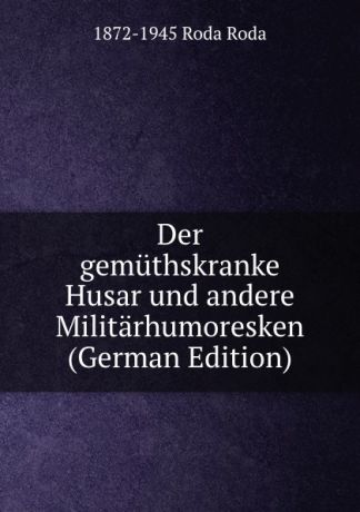 1872-1945 Roda Roda Der gemuthskranke Husar und andere Militarhumoresken (German Edition)