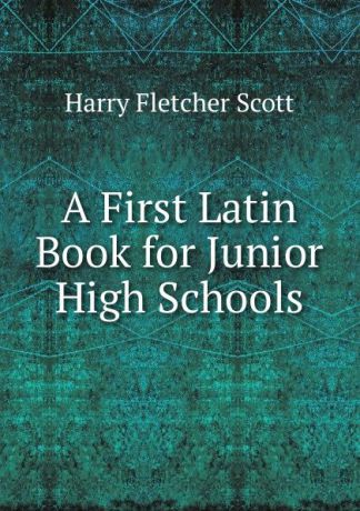 Harry Fletcher Scott A First Latin Book for Junior High Schools