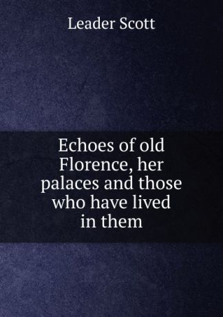 Leader Scott Echoes of old Florence, her palaces and those who have lived in them