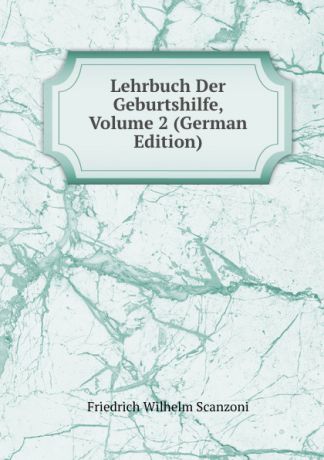 Friedrich Wilhelm Scanzoni Lehrbuch Der Geburtshilfe, Volume 2 (German Edition)