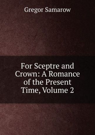 Gregor Samarow For Sceptre and Crown: A Romance of the Present Time, Volume 2