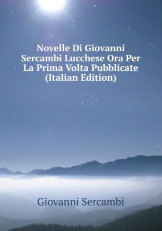 Giovanni Sercambi Novelle Di Giovanni Sercambi Lucchese Ora Per La Prima Volta Pubblicate (Italian Edition)