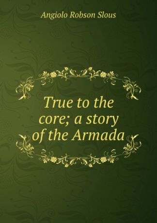 Angiolo Robson Slous True to the core; a story of the Armada