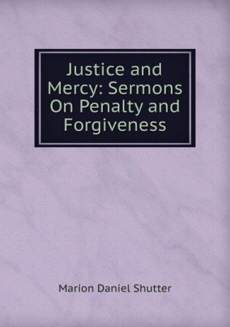 Marion Daniel Shutter Justice and Mercy: Sermons On Penalty and Forgiveness