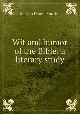 Marion Daniel Shutter Wit and humor of the Bible: a literary study
