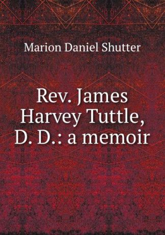 Marion Daniel Shutter Rev. James Harvey Tuttle, D. D.: a memoir