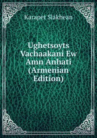 Karapet Slakhean Ughetsoyts Vachaakani Ew Amn Anhati (Armenian Edition)