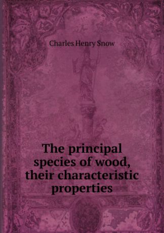 Charles Henry Snow The principal species of wood, their characteristic properties