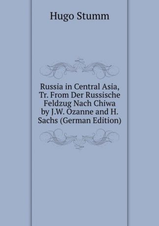 Hugo Stumm Russia in Central Asia, Tr. From Der Russische Feldzug Nach Chiwa by J.W. Ozanne and H. Sachs (German Edition)