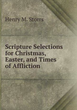 Henry M. Storrs Scripture Selections for Christmas, Easter, and Times of Affliction
