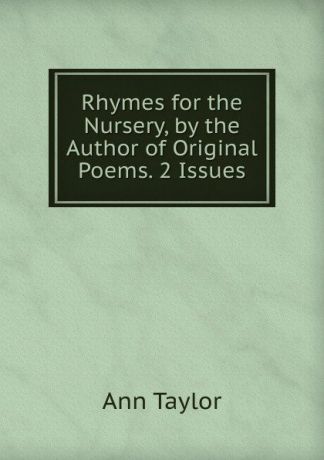 Ann Taylor Rhymes for the Nursery, by the Author of Original Poems. 2 Issues.