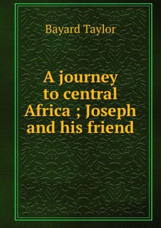 Bayard Taylor A journey to central Africa ; Joseph and his friend