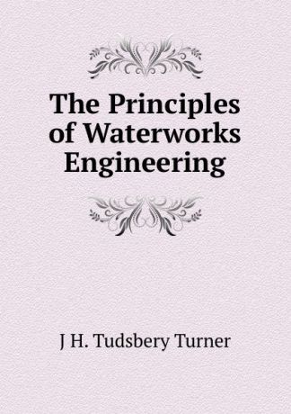 J H. Tudsbery Turner The Principles of Waterworks Engineering