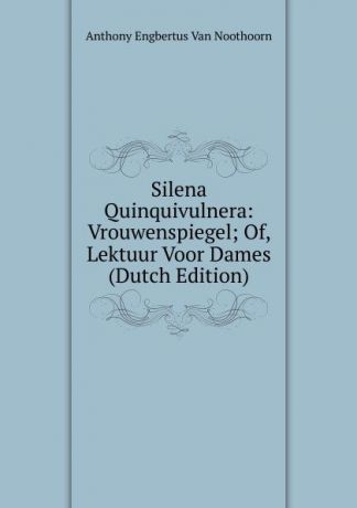 Anthony Engbertus van Noothoorn Silena Quinquivulnera: Vrouwenspiegel; Of, Lektuur Voor Dames (Dutch Edition)
