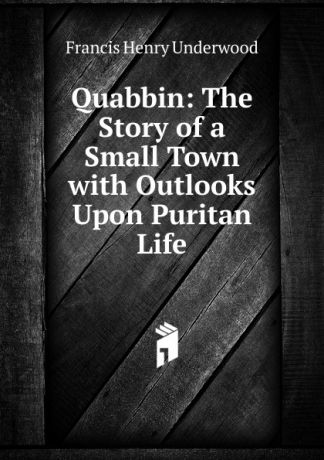 Francis Henry Underwood Quabbin: The Story of a Small Town with Outlooks Upon Puritan Life
