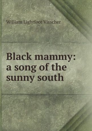 William Lightfoot Visscher Black mammy: a song of the sunny south