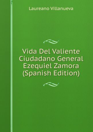 Laureano Villanueva Vida Del Valiente Ciudadano General Ezequiel Zamora (Spanish Edition)