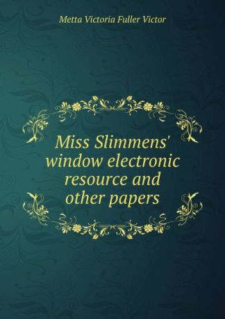 Metta Victoria Fuller Victor Miss Slimmens. window electronic resource and other papers