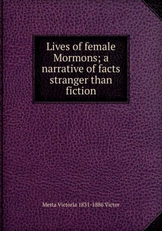 Metta Victoria 1831-1886 Victor Lives of female Mormons; a narrative of facts stranger than fiction