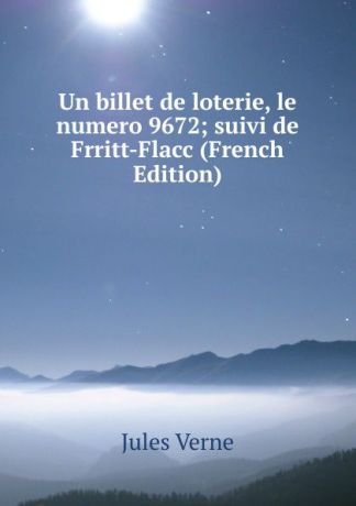 Jules Verne Un billet de loterie, le numero 9672; suivi de Frritt-Flacc (French Edition)