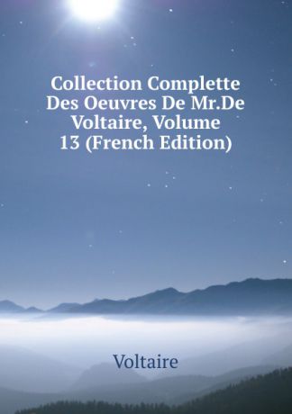 Voltaire Collection Complette Des Oeuvres De Mr.De Voltaire, Volume 13 (French Edition)