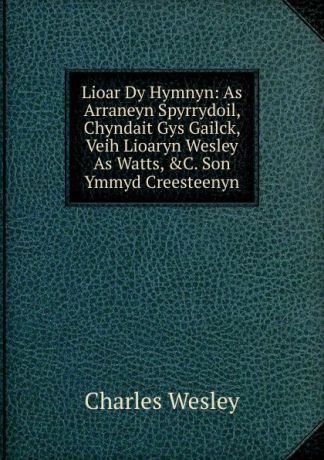 Charles Wesley Lioar Dy Hymnyn: As Arraneyn Spyrrydoil, Chyndait Gys Gailck, Veih Lioaryn Wesley As Watts, .C. Son Ymmyd Creesteenyn