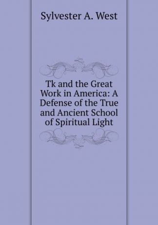 Sylvester A. West Tk and the Great Work in America: A Defense of the True and Ancient School of Spiritual Light