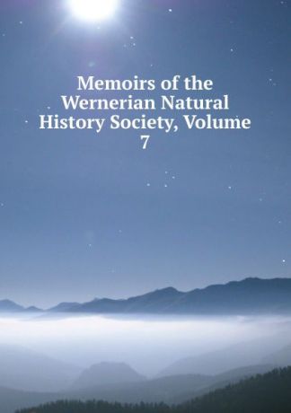 Memoirs of the Wernerian Natural History Society, Volume 7