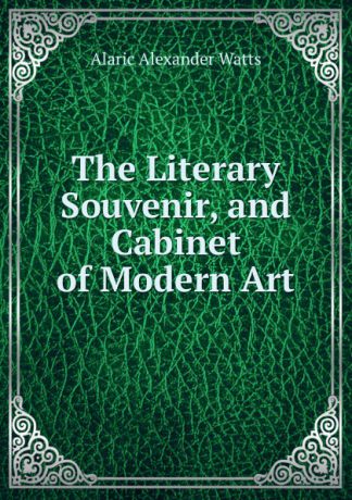 Alaric Alexander Watts The Literary Souvenir, and Cabinet of Modern Art