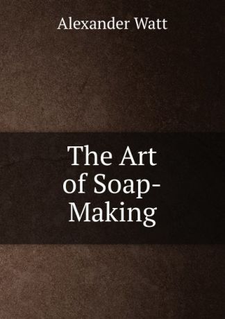 Alexander Watt The Art of Soap-Making