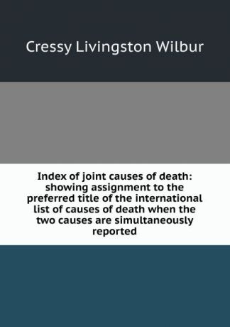 Cressy Livingston Wilbur Index of joint causes of death: showing assignment to the preferred title of the international list of causes of death when the two causes are simultaneously reported