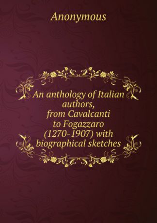 M. l'abbé Trochon An anthology of Italian authors, from Cavalcanti to Fogazzaro (1270-1907) with biographical sketches