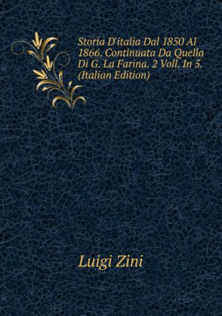 Luigi Zini Storia D.italia Dal 1850 Al 1866. Continuata Da Quella Di G. La Farina. 2 Voll. In 5. (Italian Edition)