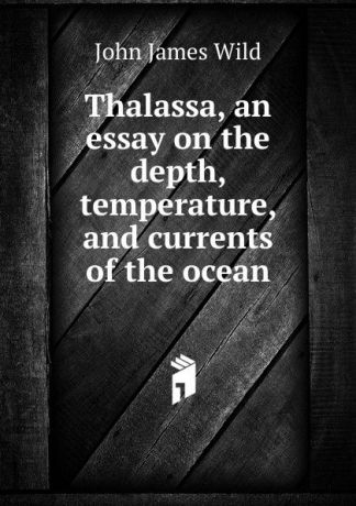 John James Wild Thalassa, an essay on the depth, temperature, and currents of the ocean
