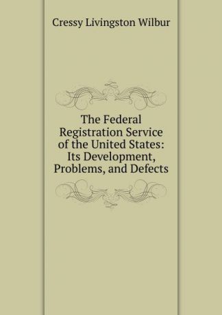 Cressy Livingston Wilbur The Federal Registration Service of the United States: Its Development, Problems, and Defects