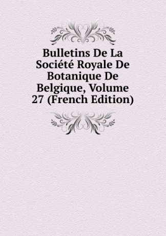 Bulletins De La Societe Royale De Botanique De Belgique, Volume 27 (French Edition)