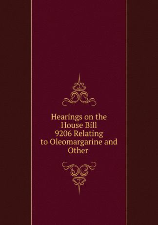 Hearings on the House Bill 9206 Relating to Oleomargarine and Other .