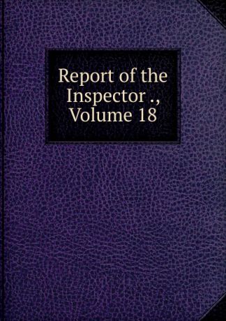 Report of the Inspector ., Volume 18