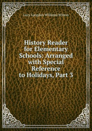 Lucy Langdon Williams Wilson History Reader for Elementary Schools: Arranged with Special Reference to Holidays, Part 3