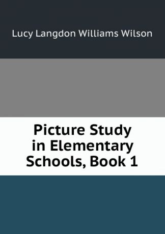 Lucy Langdon Williams Wilson Picture Study in Elementary Schools, Book 1