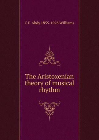 C F. Abdy 1855-1923 Williams The Aristoxenian theory of musical rhythm