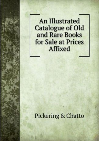 Pickering and Chatto An Illustrated Catalogue of Old and Rare Books for Sale at Prices Affixed