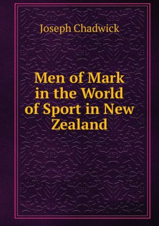Joseph Chadwick Men of Mark in the World of Sport in New Zealand
