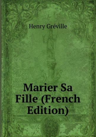 Henry Gréville Marier Sa Fille (French Edition)