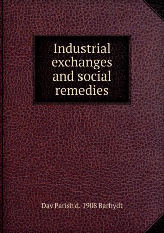 Dav Parish d. 1908 Barhydt Industrial exchanges and social remedies