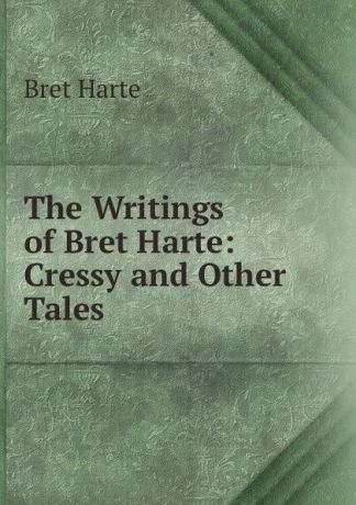Bret Harte The Writings of Bret Harte: Cressy and Other Tales