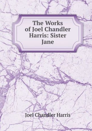 Joel Chandler Harris The Works of Joel Chandler Harris: Sister Jane