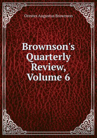 Orestes Augustus Brownson Brownson.s Quarterly Review, Volume 6