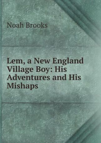 Noah Brooks Lem, a New England Village Boy: His Adventures and His Mishaps